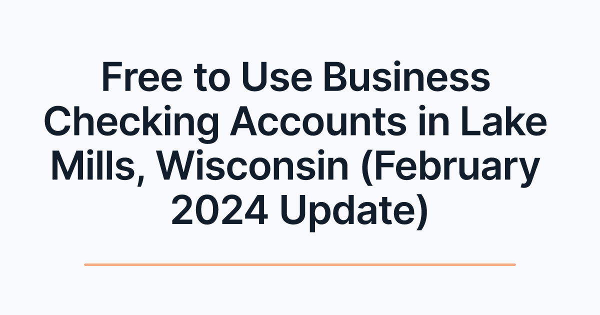 Free to Use Business Checking Accounts in Lake Mills, Wisconsin (February 2024 Update)